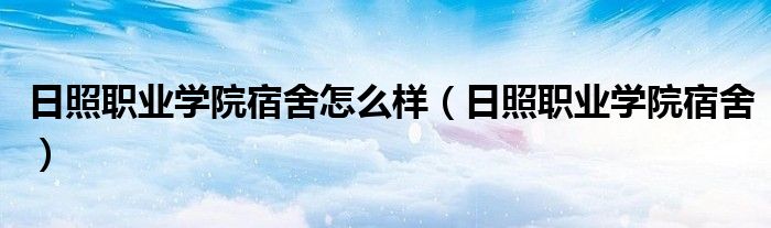 日照职业学院宿舍怎么样（日照职业学院宿舍）