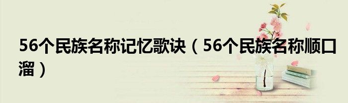 56个民族名称记忆歌诀（56个民族名称顺口溜）