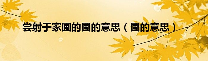 尝射于家圃的圃的意思（圃的意思）