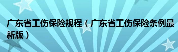 广东省工伤保险规程（广东省工伤保险条例最新版）