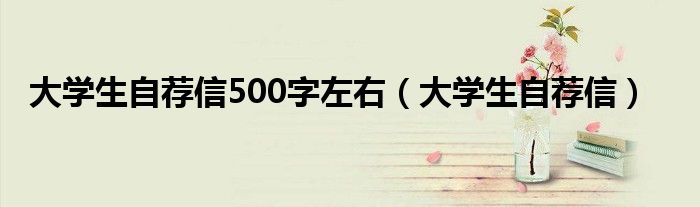 大学生自荐信500字左右（大学生自荐信）