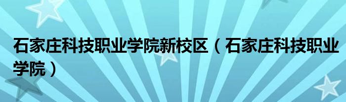 石家庄科技职业学院新校区（石家庄科技职业学院）