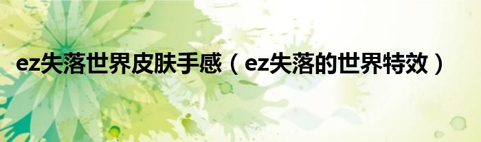 ez失落世界皮肤手感（ez失落的世界特效）