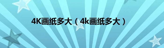 4K画纸多大（4k画纸多大）