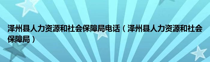 泽州县人力资源和社会保障局电话（泽州县人力资源和社会保障局）