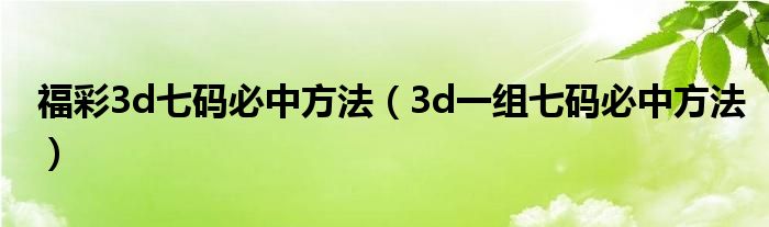 福彩3d七码必中方法（3d一组七码必中方法）