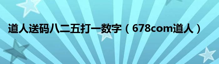 道人送码八二五打一数字（678com道人）