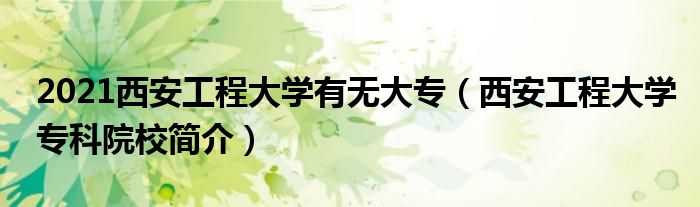 2021西安工程大学有无大专（西安工程大学专科院校简介）