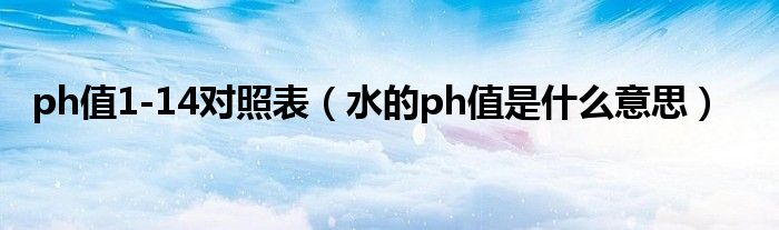 ph值1-14对照表（水的ph值是什么意思）