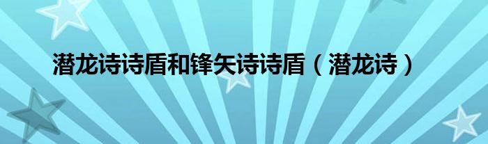 潜龙诗诗盾和锋矢诗诗盾（潜龙诗）