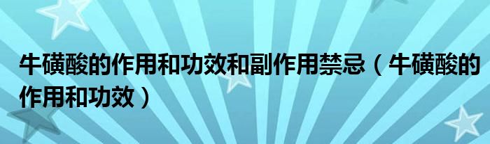 牛磺酸的作用和功效和副作用禁忌（牛磺酸的作用和功效）