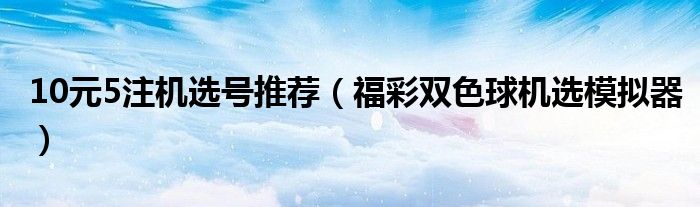 10元5注机选号推荐（福彩双色球机选模拟器）