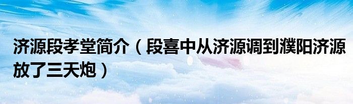 济源段孝堂简介（段喜中从济源调到濮阳济源放了三天炮）