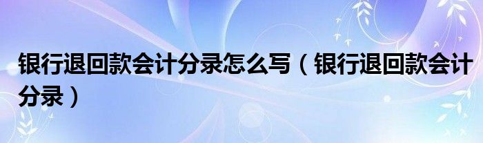 银行退回款会计分录怎么写（银行退回款会计分录）