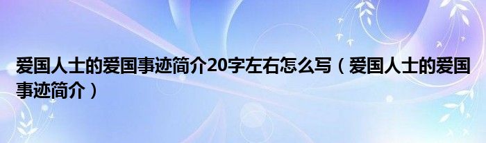 爱国人士的爱国事迹简介20字左右怎么写（爱国人士的爱国事迹简介）