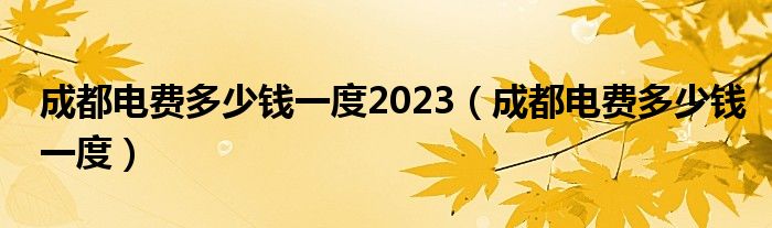 成都电费多少钱一度2023（成都电费多少钱一度）