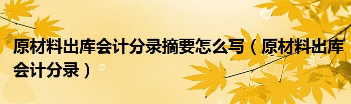 原材料出库会计分录摘要怎么写（原材料出库会计分录）