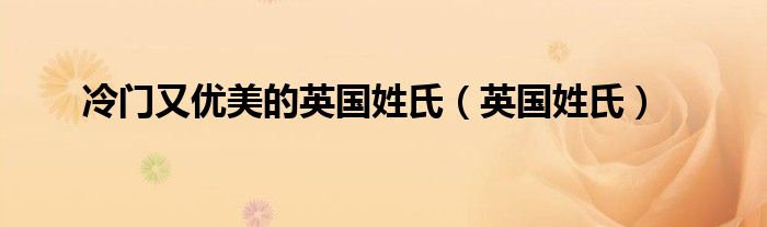 冷门又优美的英国姓氏（英国姓氏）