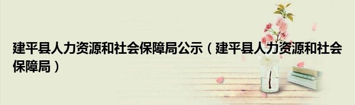 建平县人力资源和社会保障局公示（建平县人力资源和社会保障局）