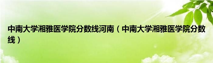 中南大学湘雅医学院分数线河南（中南大学湘雅医学院分数线）