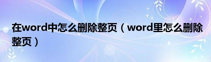 在word中怎么删除整页（word里怎么删除整页）