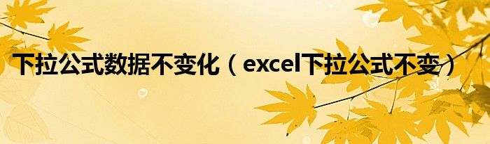 下拉公式数据不变化（excel下拉公式不变）