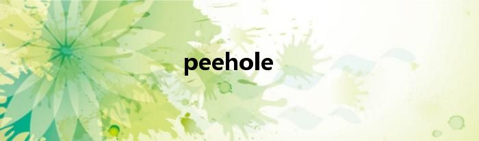 peehole