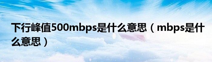 下行峰值500mbps是什么意思（mbps是什么意思）