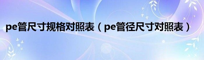 pe管尺寸规格对照表（pe管径尺寸对照表）