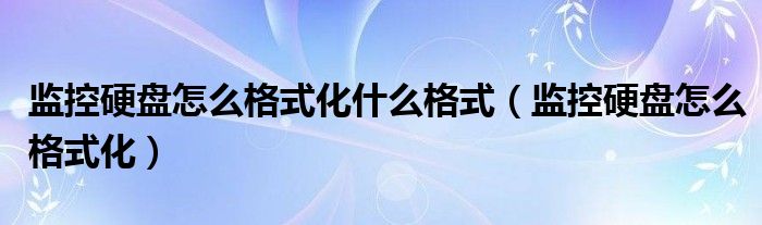 监控硬盘怎么格式化什么格式（监控硬盘怎么格式化）