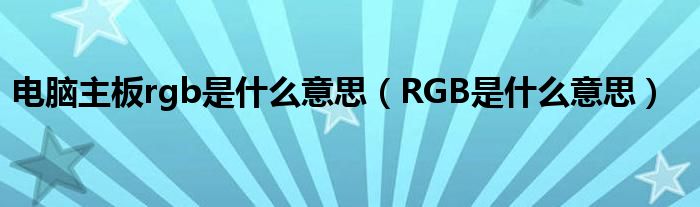 电脑主板rgb是什么意思（RGB是什么意思）