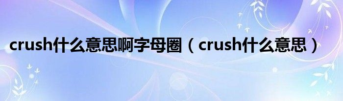 crush什么意思啊字母圈（crush什么意思）