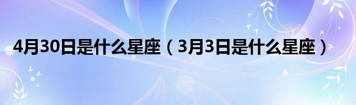 4月30日是什么星座（3月3日是什么星座）