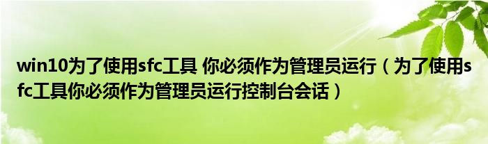 win10为了使用sfc工具 你必须作为管理员运行（为了使用sfc工具你必须作为管理员运行控制台会话）