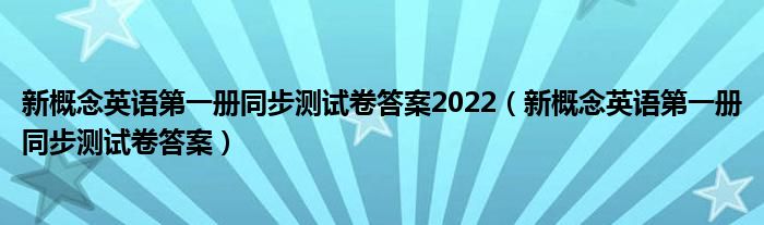 新概念英语第一册同步测试卷答案2022（新概念英语第一册同步测试卷答案）