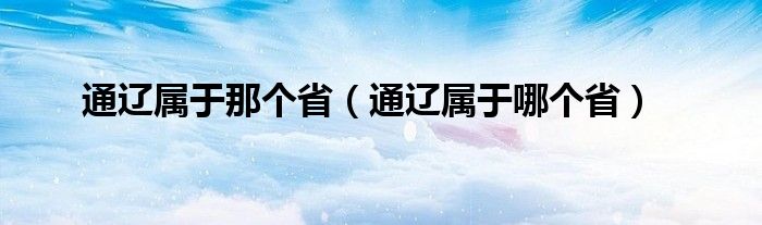 通辽属于那个省（通辽属于哪个省）