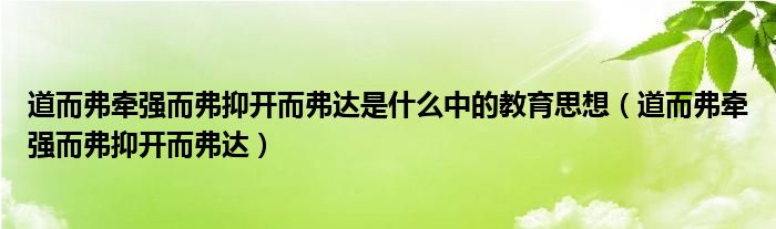 道而弗牵强而弗抑开而弗达是什么中的教育思想（道而弗牵强而弗抑开而弗达）