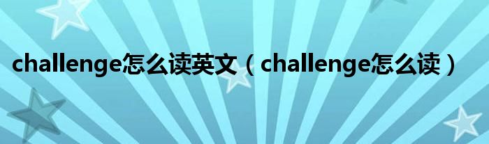 challenge怎么读英文（challenge怎么读）