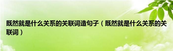 既然就是什么关系的关联词造句子（既然就是什么关系的关联词）