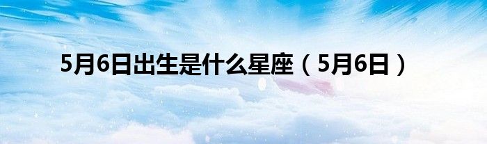 5月6日出生是什么星座（5月6日）