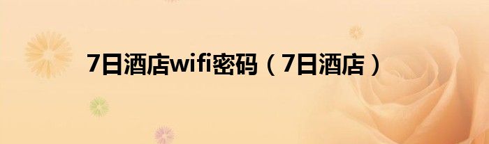 7日酒店wifi密码（7日酒店）