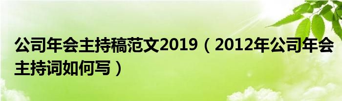 公司年会主持稿范文2019（2012年公司年会主持词如何写）