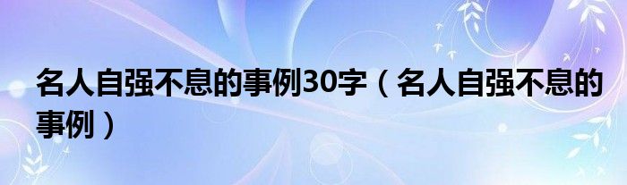 名人自强不息的事例30字（名人自强不息的事例）