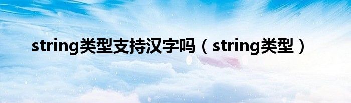 string类型支持汉字吗（string类型）