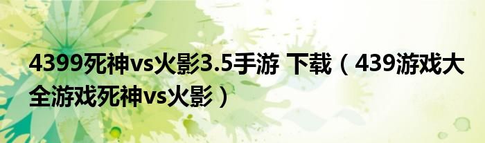 4399死神vs火影3.5手游 下载（439游戏大全游戏死神vs火影）