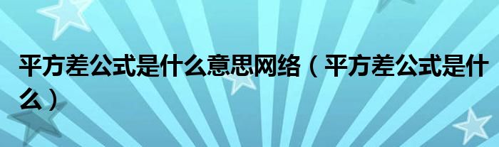 平方差公式是什么意思网络（平方差公式是什么）