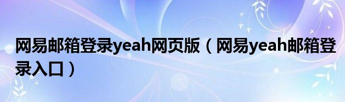 网易邮箱登录yeah网页版（网易yeah邮箱登录入口）