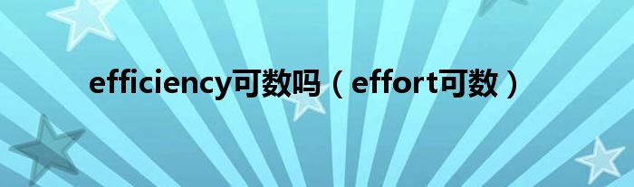 efficiency可数吗（effort可数）