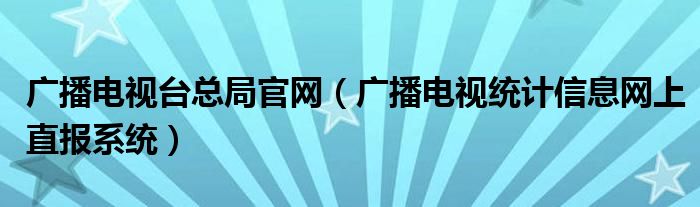 广播电视台总局官网（广播电视统计信息网上直报系统）