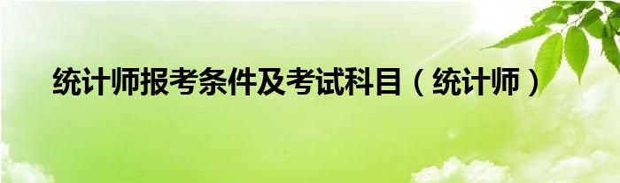 统计师报考条件及考试科目（统计师）